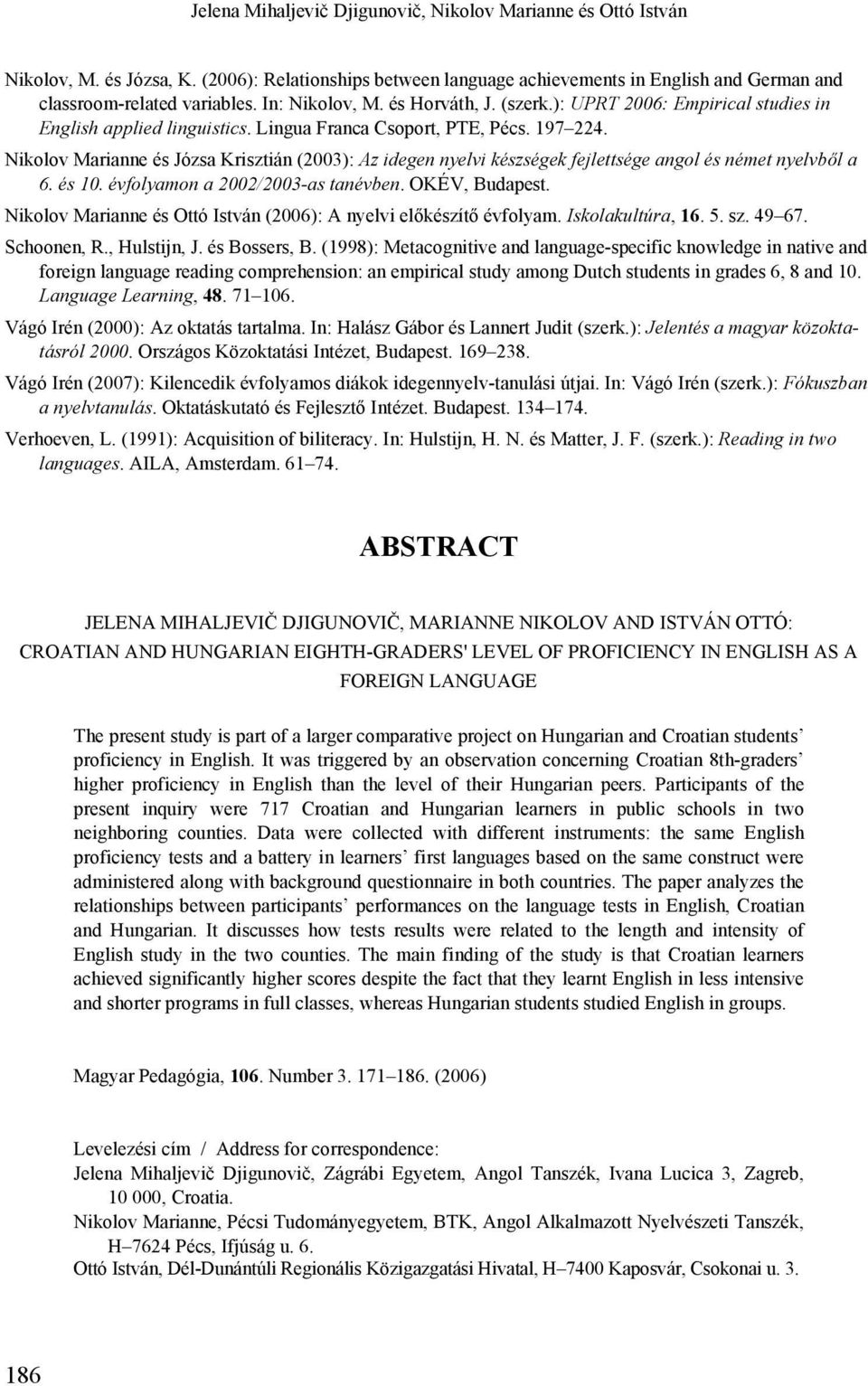 Nikolov Marianne és Józsa Krisztián (2003): Az idegen nyelvi készségek fejlettsége angol és német nyelvből a 6. és 10. évfolyamon a 2002/2003-as tanévben. OKÉV, Budapest.