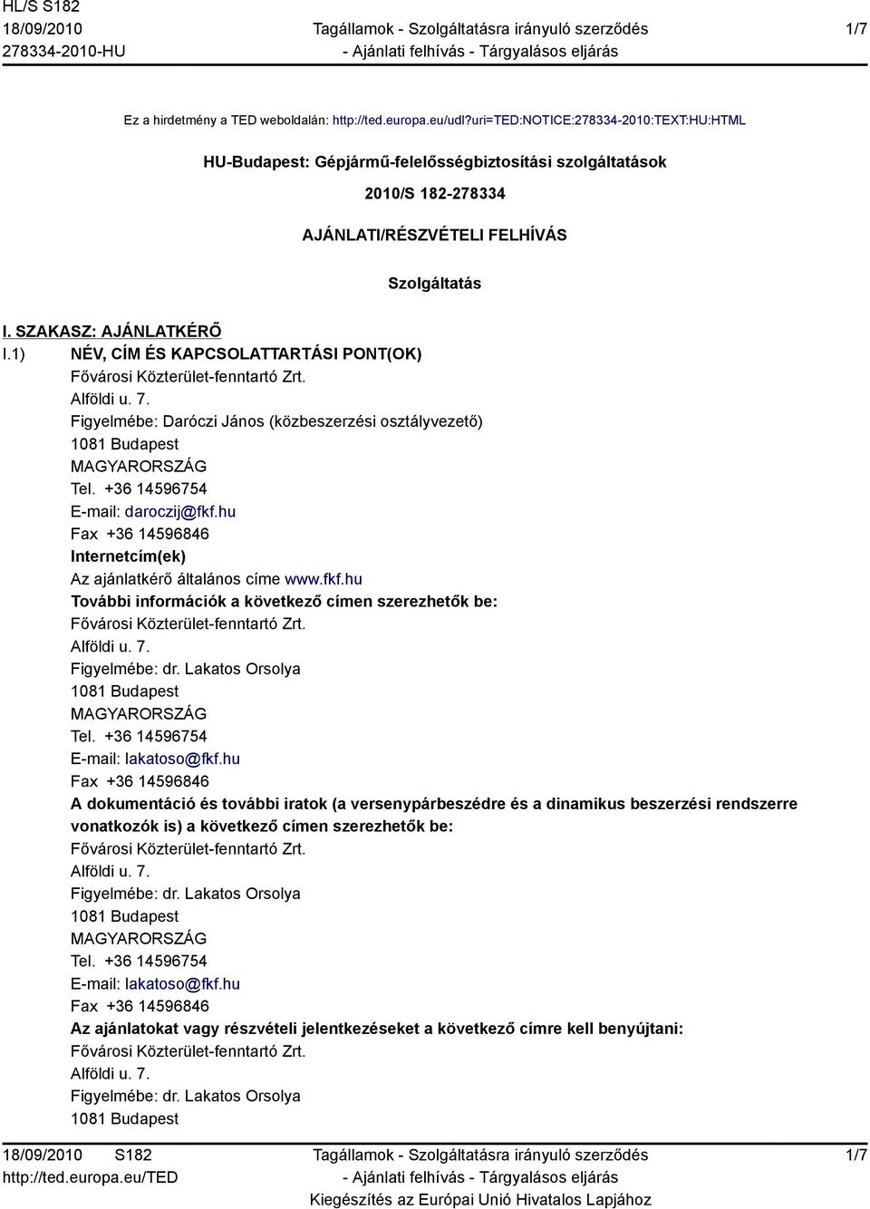 1) NÉV, CÍM ÉS KAPCSOLATTARTÁSI PONT(OK) Figyelmébe: Daróczi János (közbeszerzési osztályvezető) E-mail: daroczij@fkf.hu Internetcím(ek) Az ajánlatkérő általános címe www.fkf.hu További információk a következő címen szerezhetők be: Figyelmébe: dr.