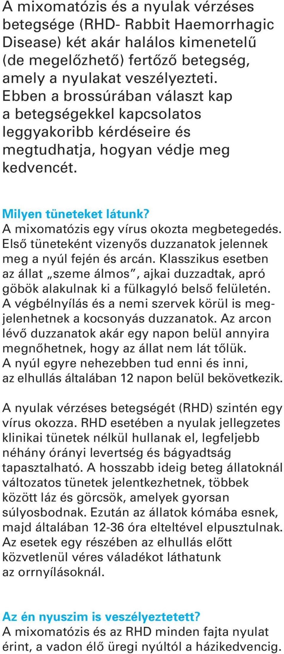 Elsô tüneteként vizenyôs duzzanatok jelennek meg a nyúl fején és arcán. Klasszikus esetben az állat szeme álmos, ajkai duzzadtak, apró göbök alakulnak ki a fülkagyló belsô felületén.