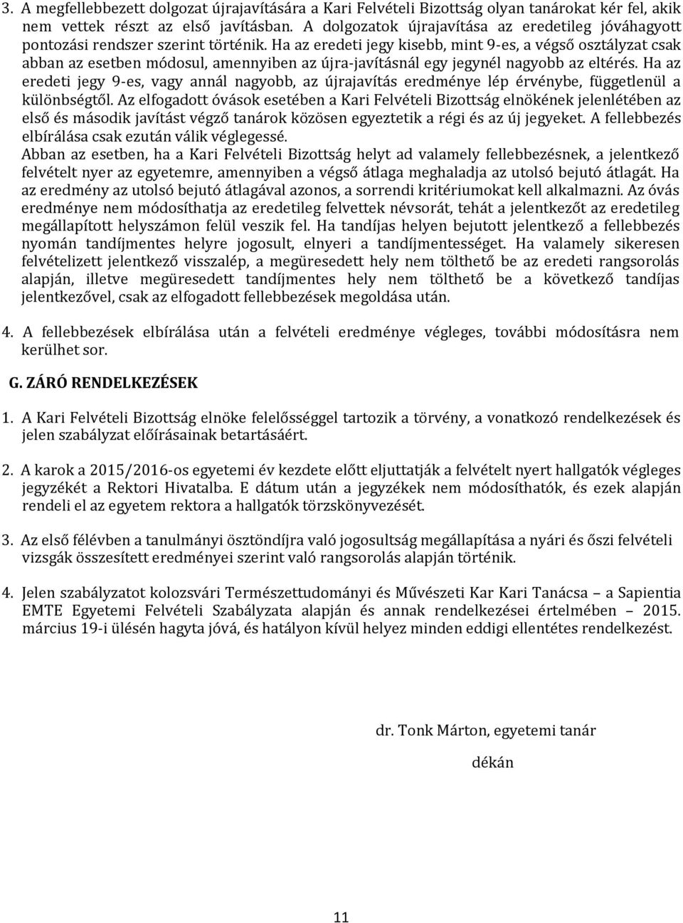 Ha az eredeti jegy kisebb, mint 9-es, a végső osztályzat csak abban az esetben módosul, amennyiben az újra-javításnál egy jegynél nagyobb az eltérés.