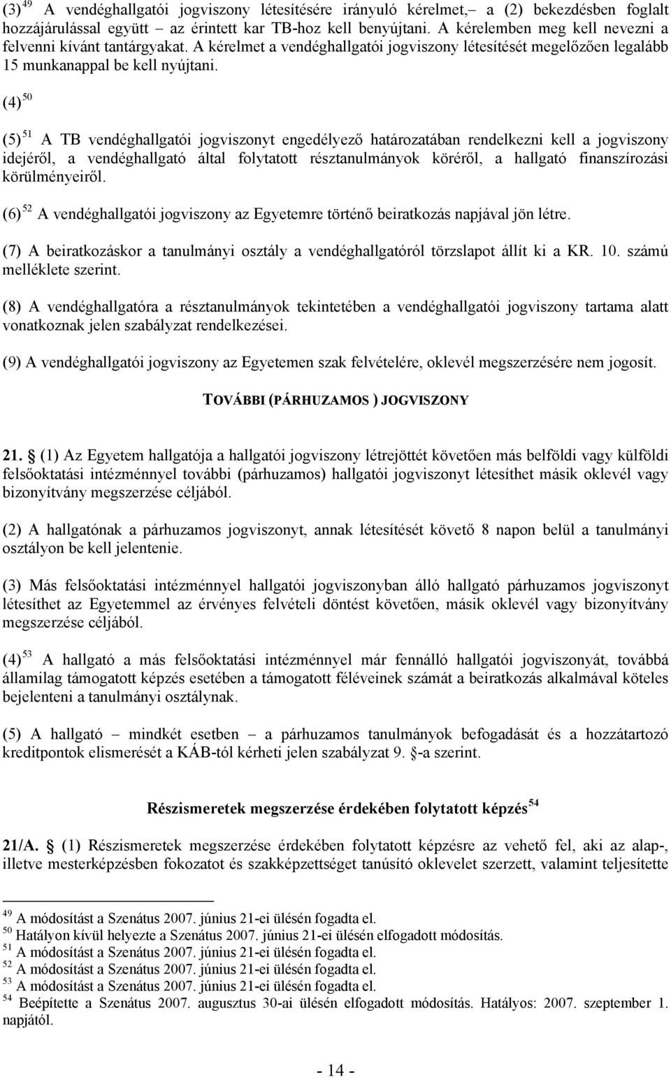 (4) 50 (5) 51 A TB vendéghallgatói jogviszonyt engedélyező határozatában rendelkezni kell a jogviszony idejéről, a vendéghallgató által folytatott résztanulmányok köréről, a hallgató finanszírozási
