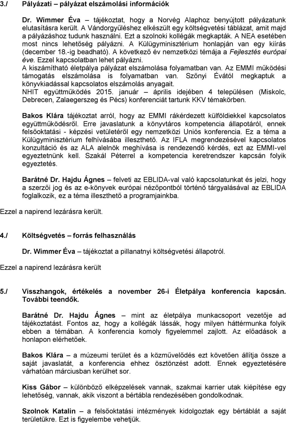 A Külügyminisztérium honlapján van egy kiírás (december 18.-ig beadható). A következő év nemzetközi témája a Fejlesztés európai éve. Ezzel kapcsolatban lehet pályázni.