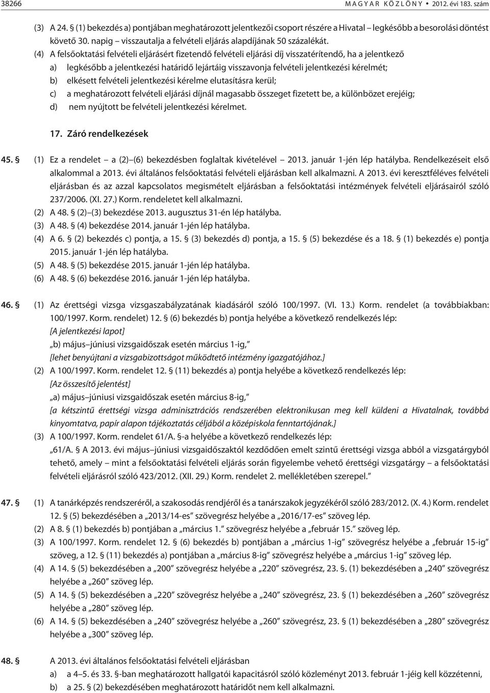 (4) A felsõoktatási felvételi eljárásért fizetendõ felvételi eljárási díj visszatérítendõ, ha a jelentkezõ a) legkésõbb a jelentkezési határidõ lejártáig visszavonja felvételi jelentkezési kérelmét;