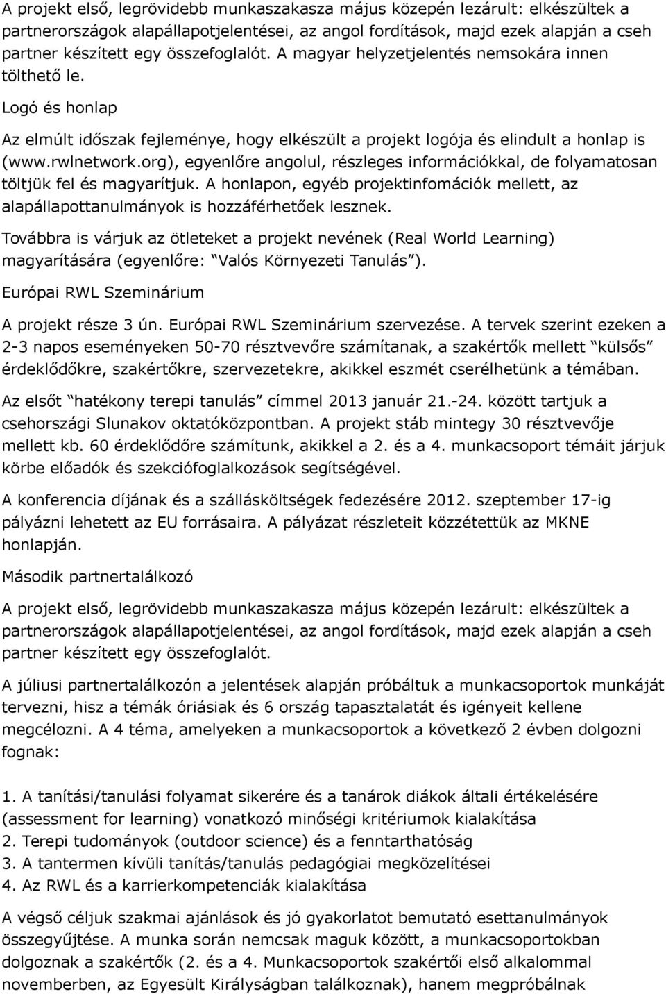 org), egyenlőre angolul, részleges információkkal, de folyamatosan töltjük fel és magyarítjuk. A honlapon, egyéb projektinfomációk mellett, az alapállapottanulmányok is hozzáférhetőek lesznek.