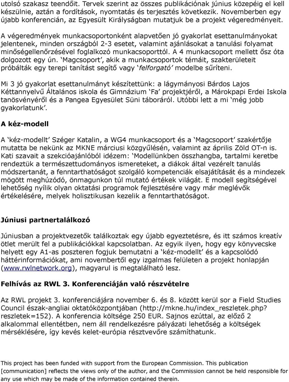 A végeredmények munkacsoportonként alapvetően jó gyakorlat esettanulmányokat jelentenek, minden országból 2-3 esetet, valamint ajánlásokat a tanulási folyamat minőségellenőrzésével foglalkozó