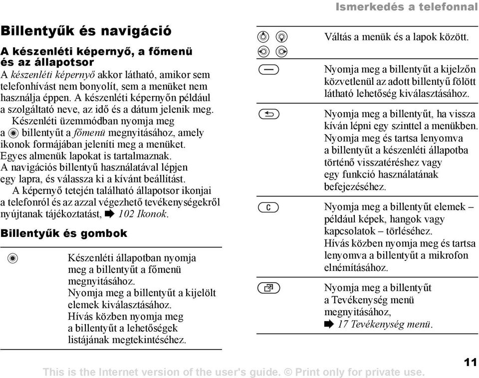 Készenléti üzemmódban nyomja meg a billentyűt a főmenü megnyitásához, amely ikonok formájában jeleníti meg a menüket. Egyes almenük lapokat is tartalmaznak.
