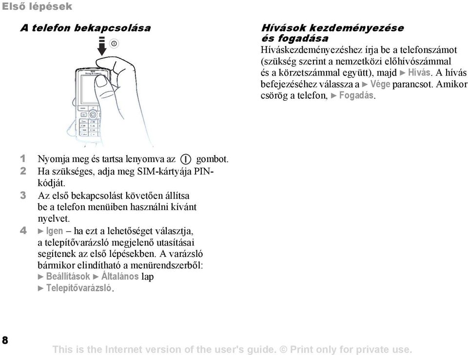 2 Ha szükséges, adja meg SIM-kártyája PINkódját. 3 Az első bekapcsolást követően állítsa be a telefon menüiben használni kívánt nyelvet.