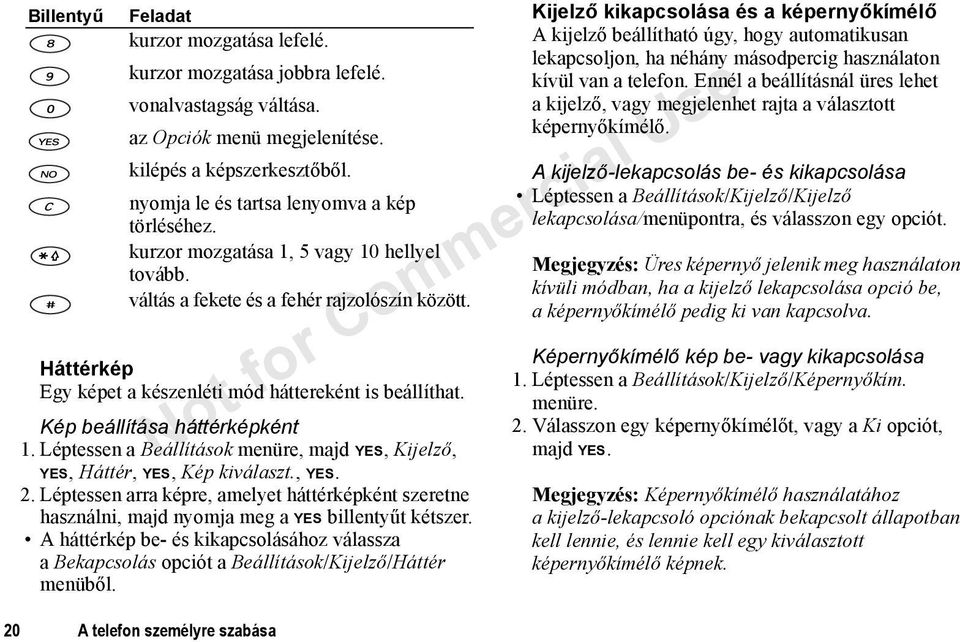 Háttérkép Egy képet a készenléti mód háttereként is beállíthat. Kép beállítása háttérképként 1. Léptessen a Beállítások menüre, majd YES, Kijelző, YES, Háttér, YES, Kép kiválaszt., YES. 2.