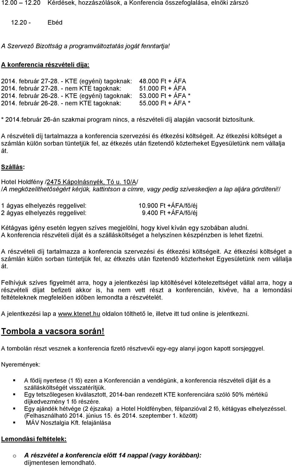 000 Ft + ÁFA * * 2014.február 26-án szakmai prgram nincs, a részvételi díj alapján vacsrát biztsítunk. A részvételi díj tartalmazza a knferencia szervezési és étkezési költségeit.