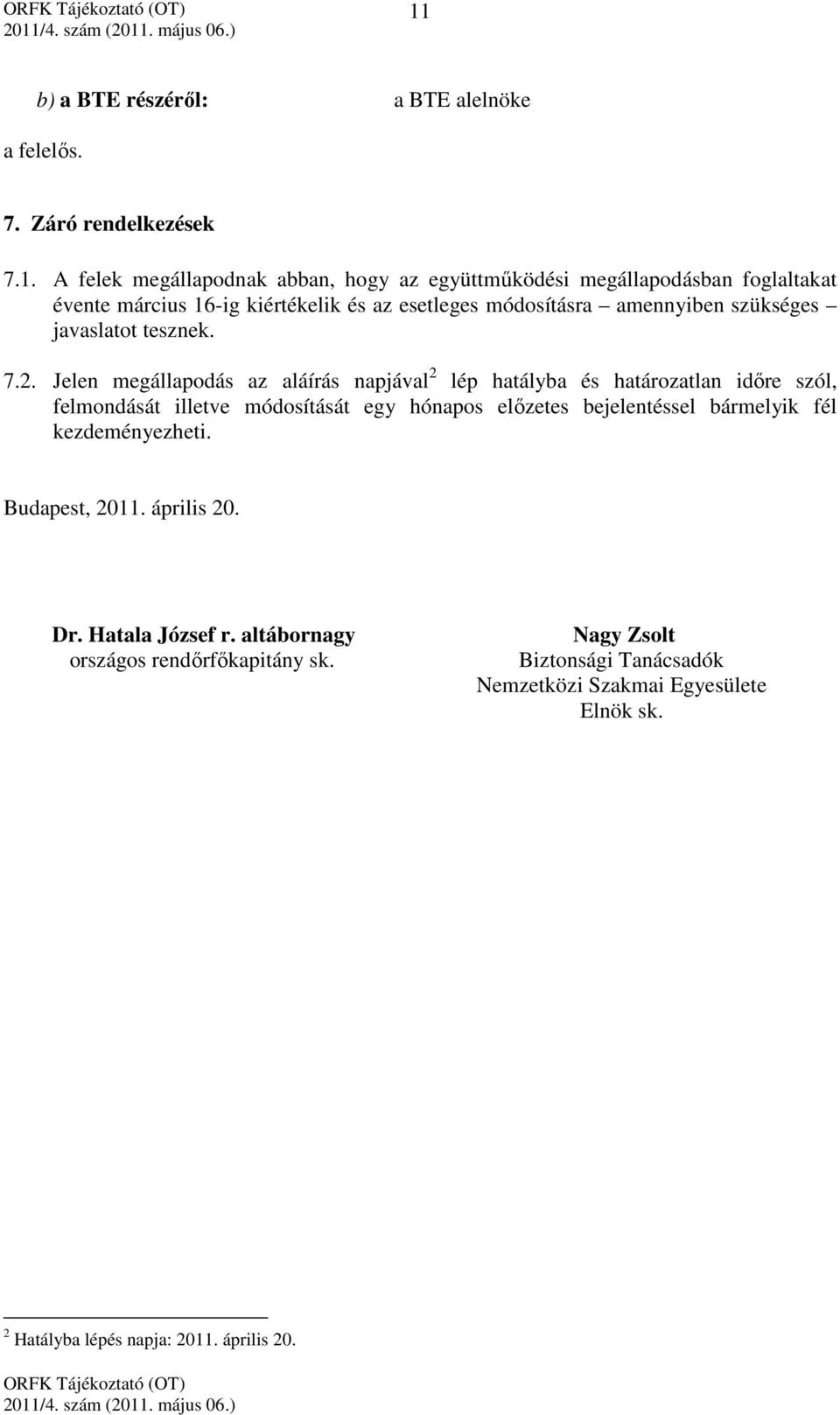 Jelen megállapodás az aláírás napjával 2 lép hatályba és határozatlan időre szól, felmondását illetve módosítását egy hónapos előzetes bejelentéssel bármelyik