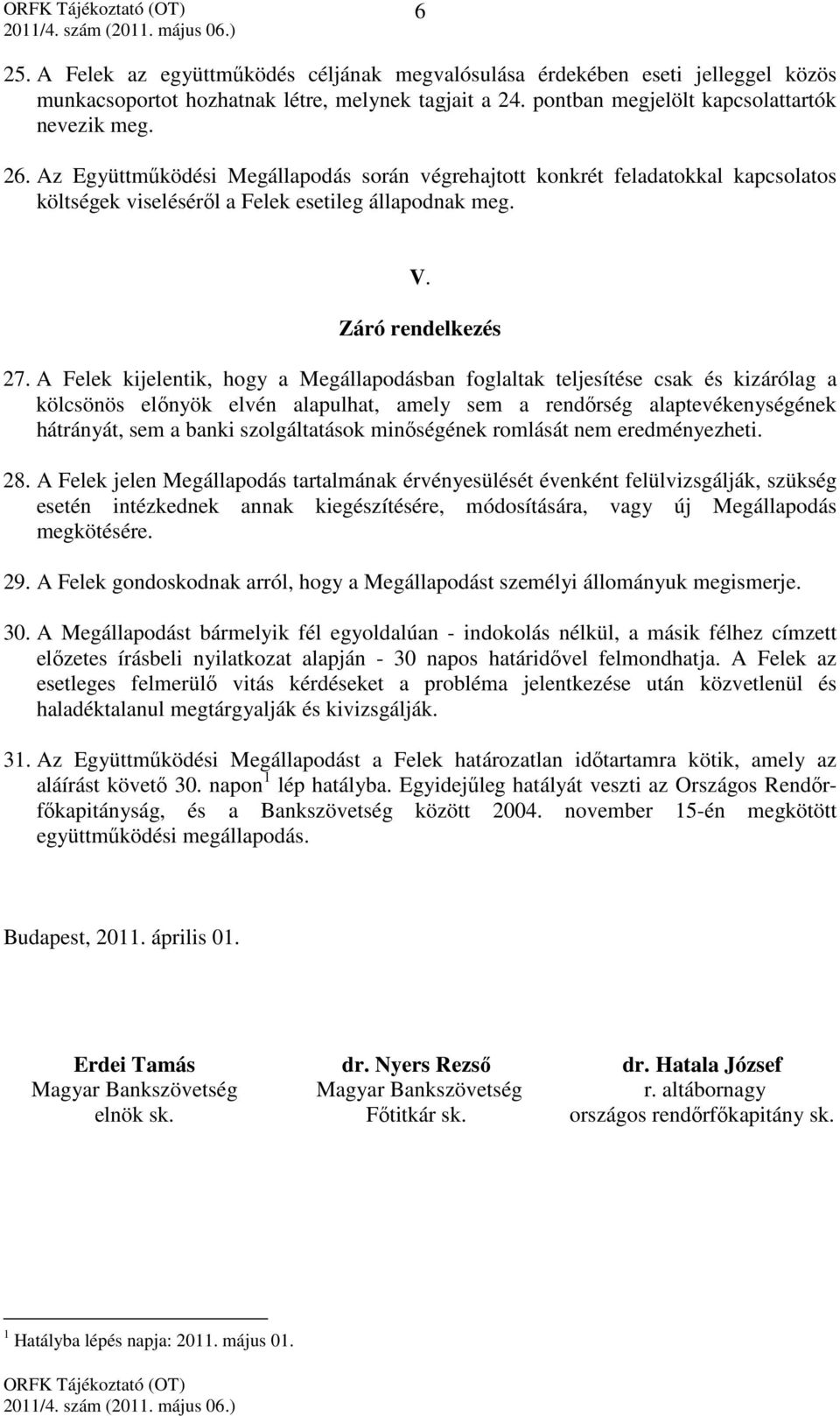 A Felek kijelentik, hogy a Megállapodásban foglaltak teljesítése csak és kizárólag a kölcsönös előnyök elvén alapulhat, amely sem a rendőrség alaptevékenységének hátrányát, sem a banki szolgáltatások