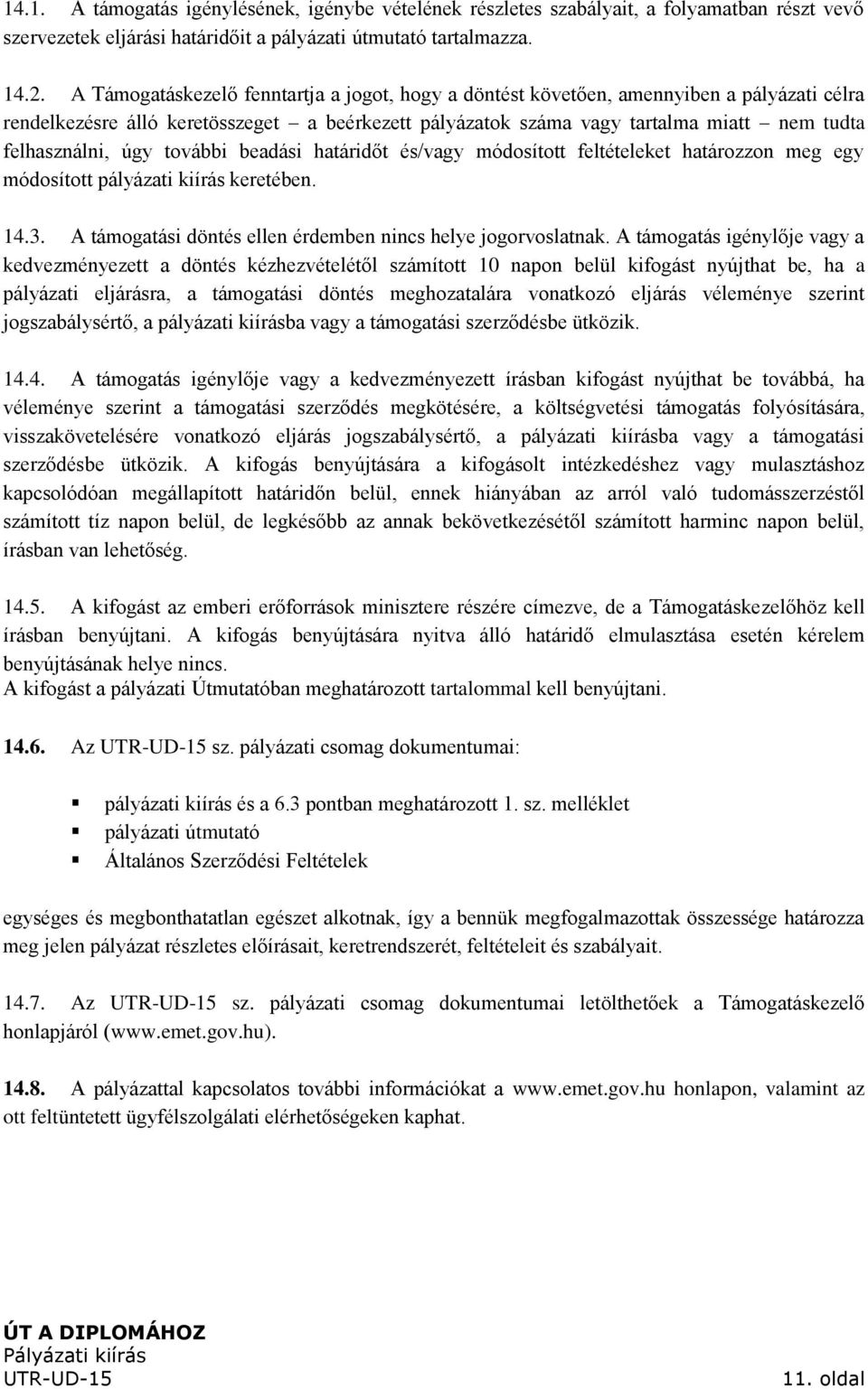 úgy további beadási határidőt és/vagy módosított feltételeket határozzon meg egy módosított pályázati kiírás keretében. 14.3. A támogatási döntés ellen érdemben nincs helye jogorvoslatnak.