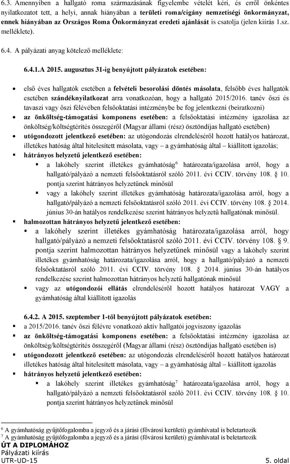 augusztus 31-ig benyújtott pályázatok esetében: első éves hallgatók esetében a felvételi besorolási döntés másolata, felsőbb éves hallgatók esetében szándéknyilatkozat arra vonatkozóan, hogy a