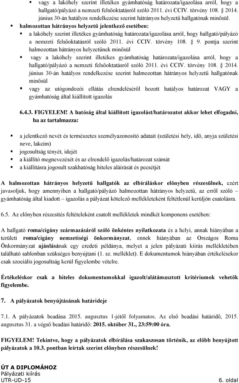 halmozottan hátrányos helyzetű jelentkező esetében: a lakóhely szerint illetékes gyámhatóság határozata/igazolása arról, hogy hallgató/pályázó a nemzeti felsőoktatásról szóló 2011. évi CCIV.