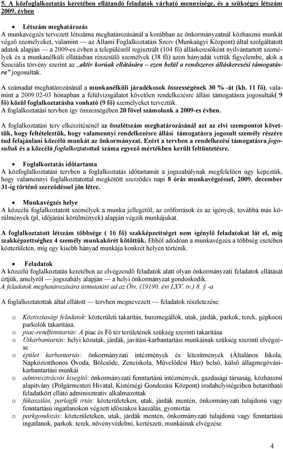 Központ) által szolgáltatott adatok alapján a 2009-es évben a településrıl regisztrált (104 fı) álláskeresıként nyilvántartott személyek és a munkanélküli ellátásban részesülı személyek (38 fı) azon
