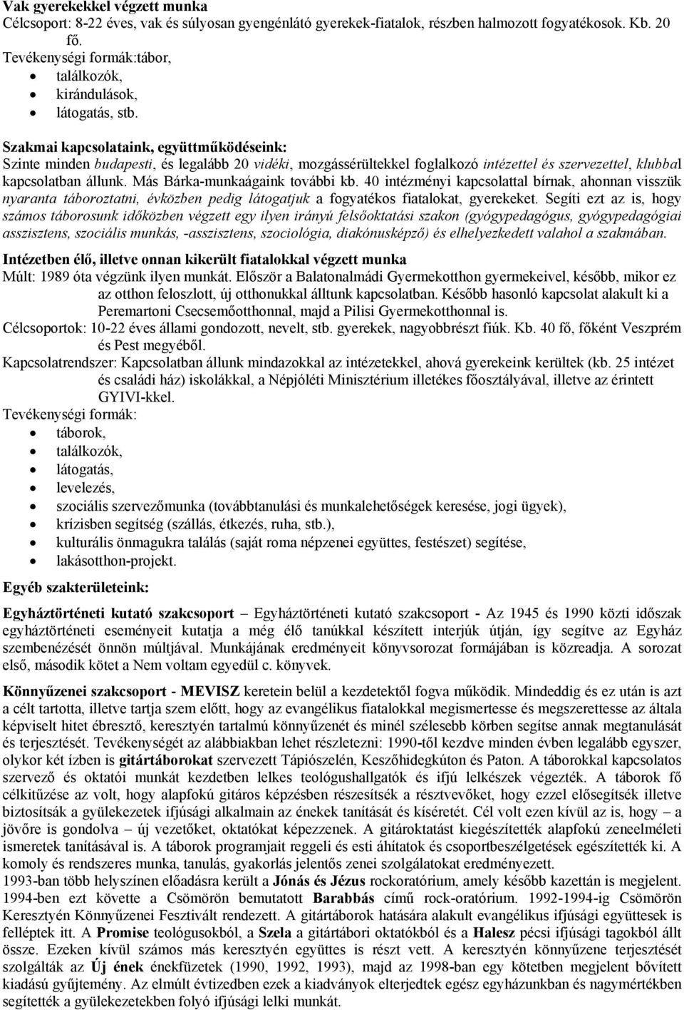 Más Bárka-munkaágaink további kb. 40 intézményi kapcsolattal bírnak, ahonnan visszük nyaranta táboroztatni, évközben pedig látogatjuk a fogyatékos fiatalokat, gyerekeket.