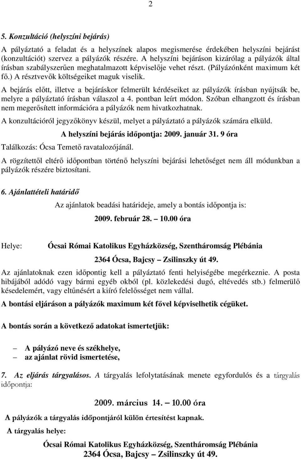 A bejárás elıtt, illetve a bejáráskor felmerült kérdéseiket az pályázók írásban nyújtsák be, melyre a pályáztató írásban válaszol a 4. pontban leírt módon.