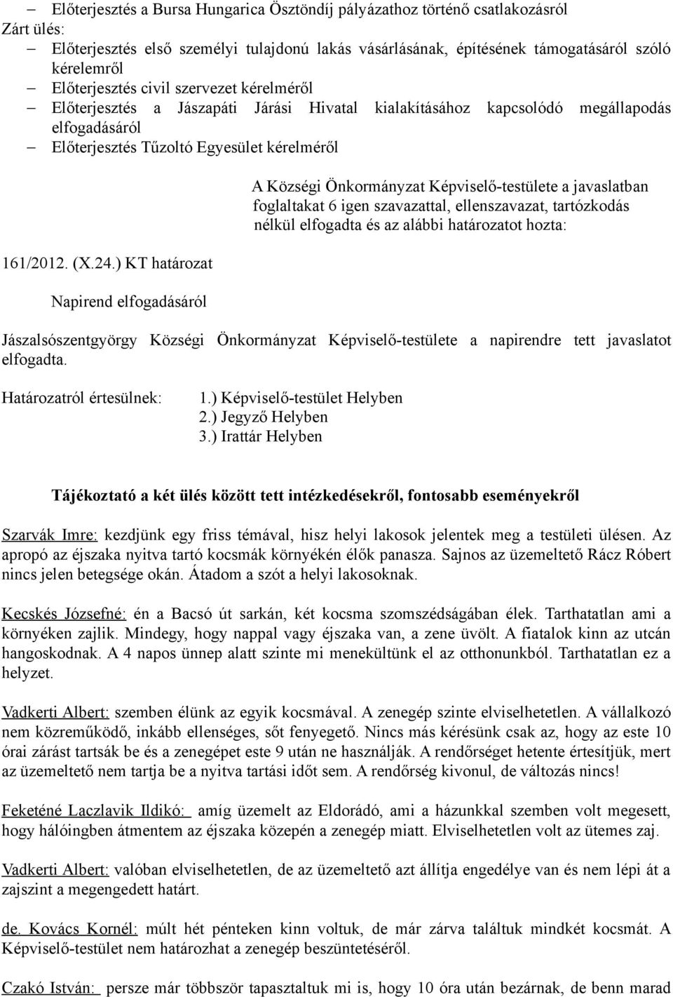 ) KT határozat Napirend elfogadásáról A Községi Önkormányzat Képviselő-testülete a javaslatban foglaltakat 6 igen szavazattal, ellenszavazat, tartózkodás nélkül elfogadta és az alábbi határozatot