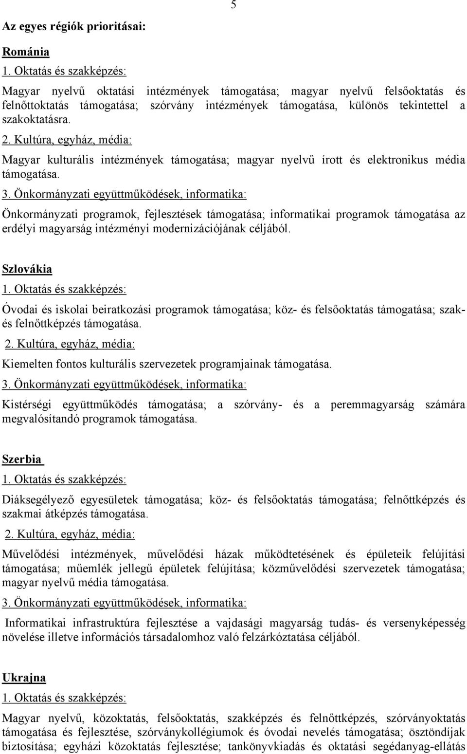 Önkormányzati programok, fejlesztések támogatása; informatikai programok támogatása az erdélyi magyarság intézményi modernizációjának céljából.