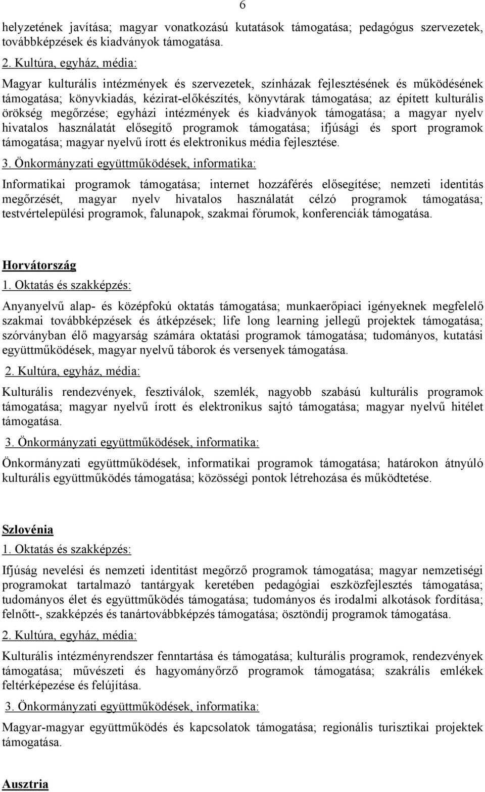 egyházi intézmények és kiadványok támogatása; a magyar nyelv hivatalos használatát elősegítő programok támogatása; ifjúsági és sport programok támogatása; magyar nyelvű írott és elektronikus média