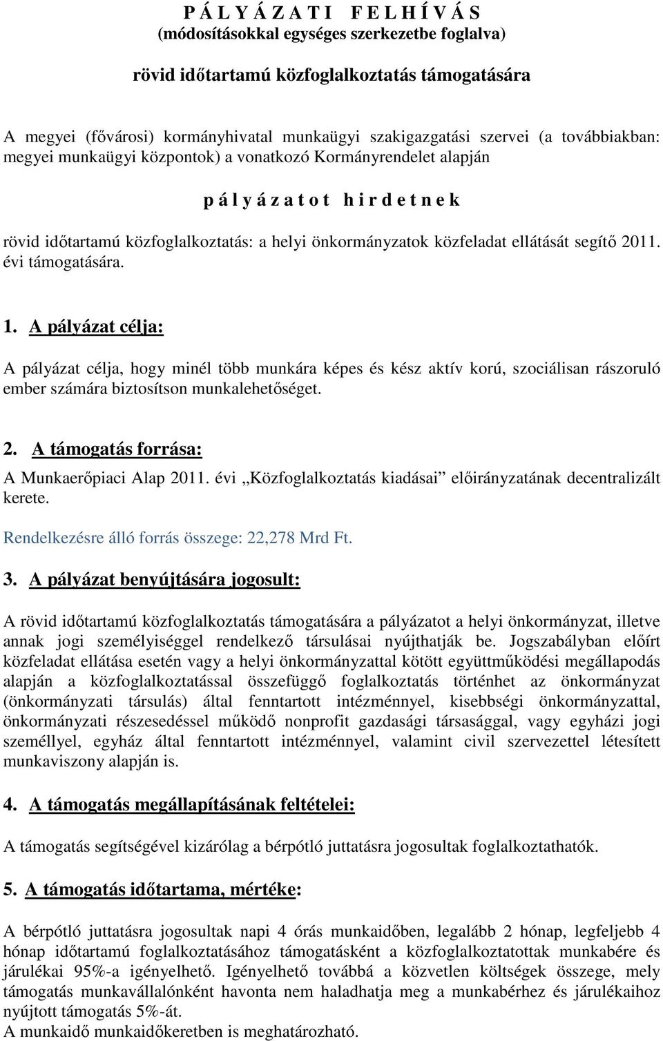 segítő 2011. évi támogatására. 1. A pályázat célja: A pályázat célja, hogy minél több munkára képes és kész aktív korú, szociálisan rászoruló ember számára biztosítson munkalehetőséget. 2. A támogatás forrása: A Munkaerőpiaci Alap 2011.