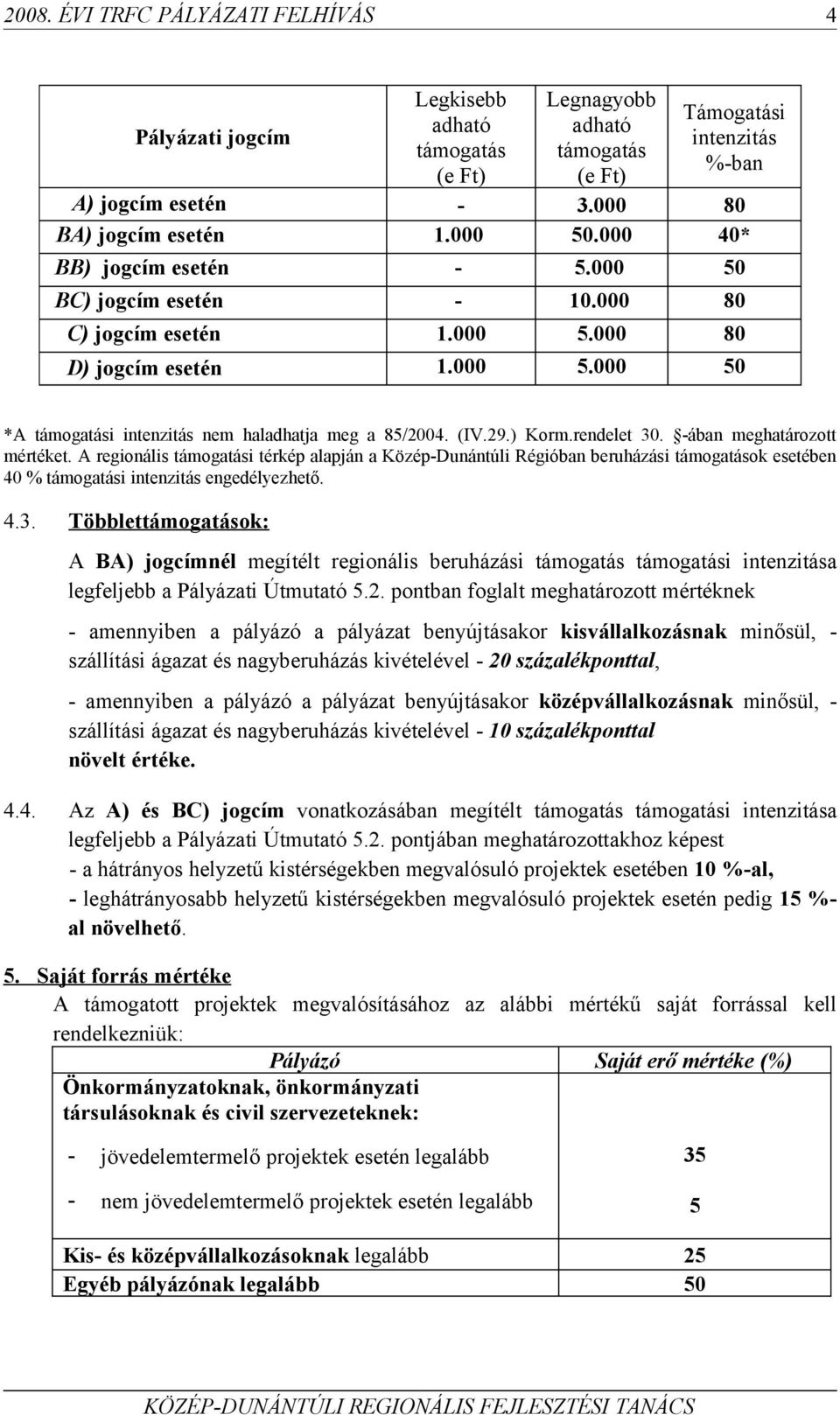 ) Korm.rendelet 30. -ában meghatározott mértéket. A regionális támogatási térkép alapján a Közép-Dunántúli Régióban beruházási támogatások esetében 40 % támogatási intenzitás engedélyezhető. 4.3. Többlettámogatások: A BA) jogcímnél megítélt regionális beruházási támogatás támogatási intenzitása legfeljebb a Pályázati Útmutató 5.