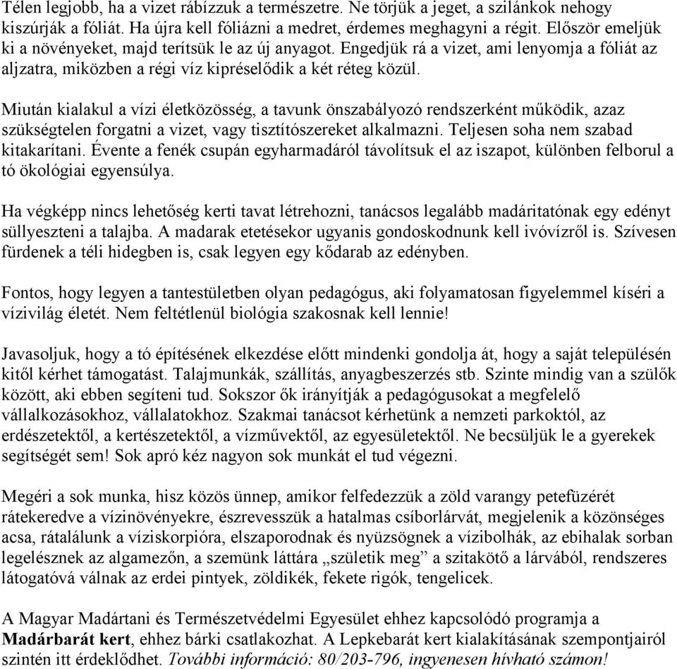 Miután kialakul a vízi életközösség, a tavunk önszabályozó rendszerként működik, azaz szükségtelen forgatni a vizet, vagy tisztítószereket alkalmazni. Teljesen soha nem szabad kitakarítani.