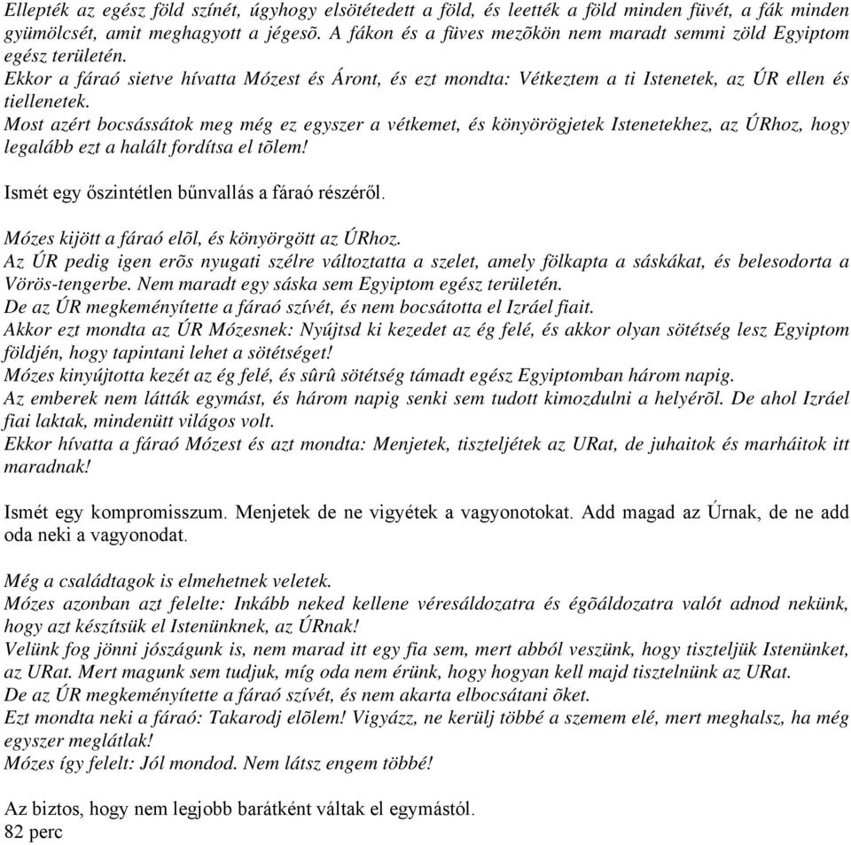 Most azért bocsássátok meg még ez egyszer a vétkemet, és könyörögjetek Istenetekhez, az ÚRhoz, hogy legalább ezt a halált fordítsa el tõlem! Ismét egy őszintétlen bűnvallás a fáraó részéről.