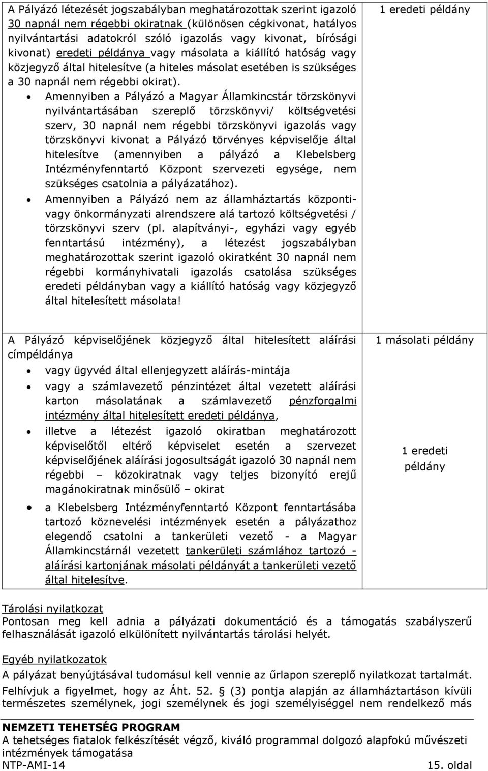 Amennyiben a Pályázó a Magyar Államkincstár törzskönyvi nyilvántartásában szereplő törzskönyvi/ költségvetési szerv, 30 napnál nem régebbi törzskönyvi igazolás vagy törzskönyvi kivonat a Pályázó