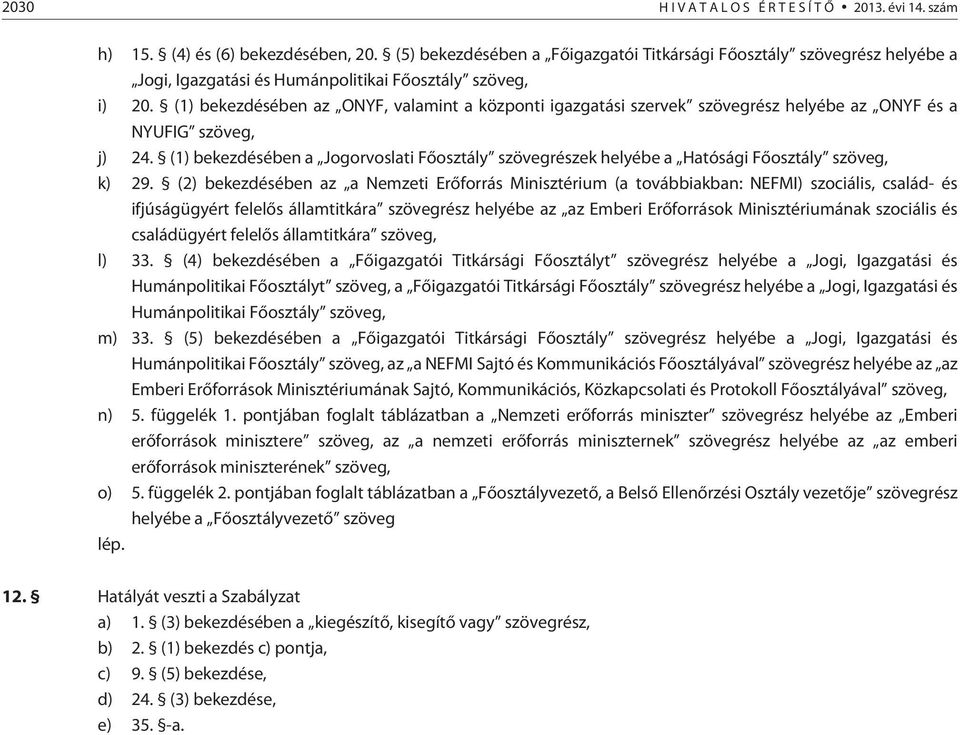 (1) bekezdésében az ONYF, valamint a központi igazgatási szervek szövegrész helyébe az ONYF és a NYUFIG szöveg, j) 24.