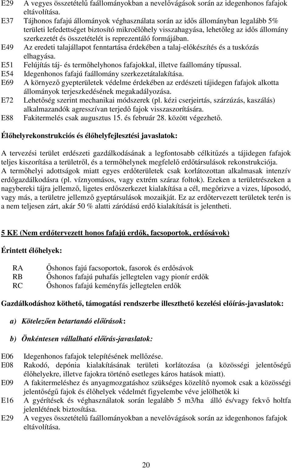 is reprezentáló formájában. E49 Az eredeti talajállapot fenntartása érdekében a talaj-előkészítés és a tuskózás elhagyása. E51 Felújítás táj- és termőhelyhonos fafajokkal, illetve faállomány típussal.