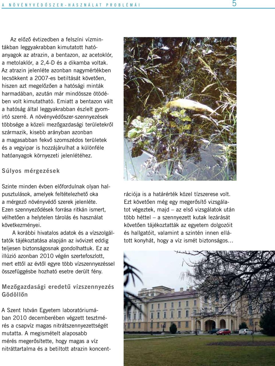 Az atrazin jelenléte azonban nagymértékben lecsökkent a 2007-es betiltását követôen, hiszen azt megelôzôen a hatósági minták harmadában, azután már mindössze ötödében volt kimutatható.
