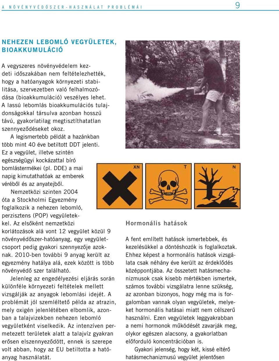 A lassú lebomlás bioakkumulációs tulajdonságokkal társulva azonban hosszú távú, gyakorlatilag megtisztíthatatlan szennyezôdéseket okoz.