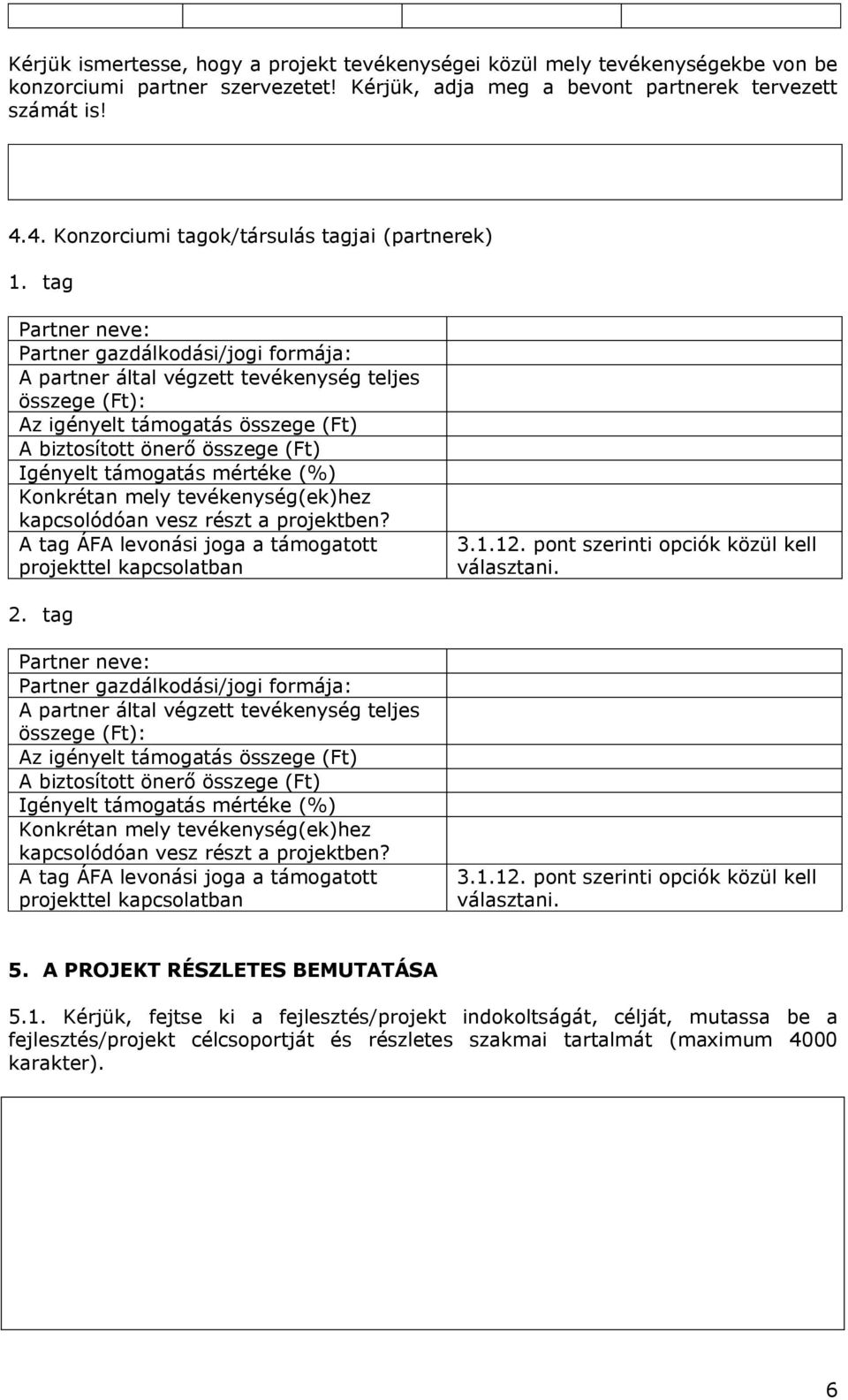 tag Partner neve: Partner gazdálkodási/jogi formája: A partner által végzett tevékenység teljes összege (Ft): Az igényelt támogatás összege (Ft) A biztosított önerő összege (Ft) Igényelt támogatás