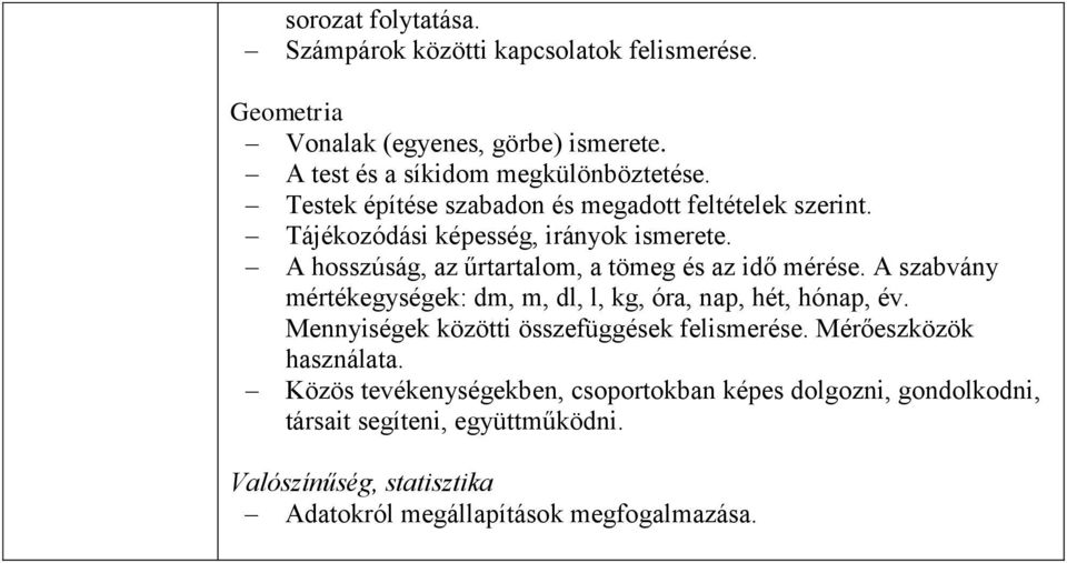 A szabvány mértékegységek: dm, m, dl, l, kg, óra, nap, hét, hónap, év. Mennyiségek közötti összefüggések felismerése. Mérőeszközök használata.