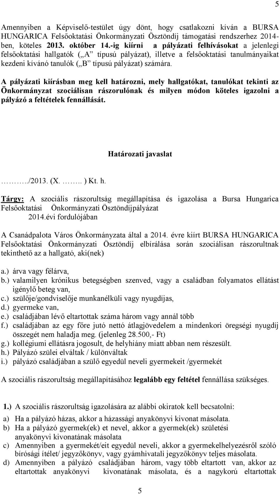 A pályázati kiírásban meg kell határozni, mely hallgatókat, tanulókat tekinti az Önkormányzat szociálisan rászorulónak és milyen módon köteles igazolni a pályázó a feltételek fennállását.