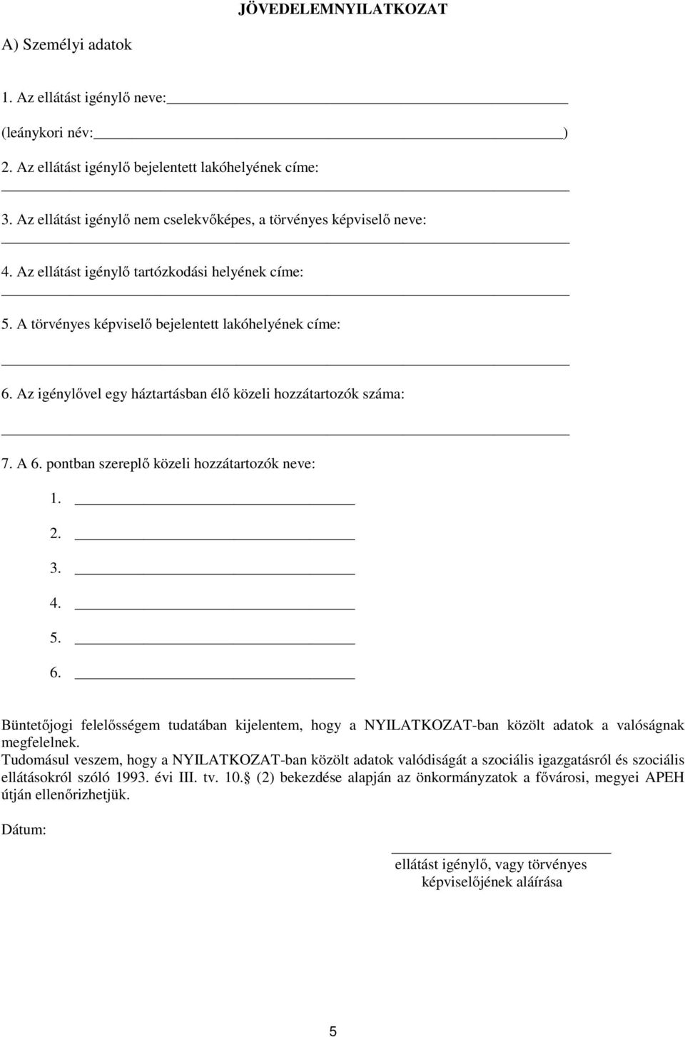 Az igénylővel egy háztartásban élő közeli hozzátartozók száma: 7. A 6. pontban szereplő közeli hozzátartozók neve: 1. 2. 3. 4. 5. 6. Büntetőjogi felelősségem tudatában kijelentem, hogy a NYILATKOZAT-ban közölt adatok a valóságnak megfelelnek.