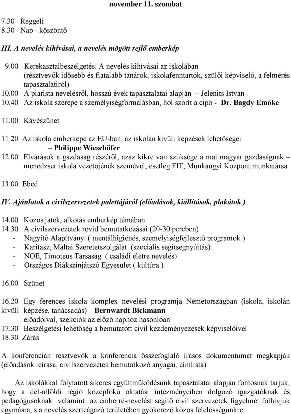 00 A piarista nevelésről, hosszú évek tapasztalatai alapján Jelenits István. 10.40 Az iskola szerepe a személyiségformálásban, hol szorít a cipő - Dr. Bagdy Emőke 11.00 Kávészünet 11.