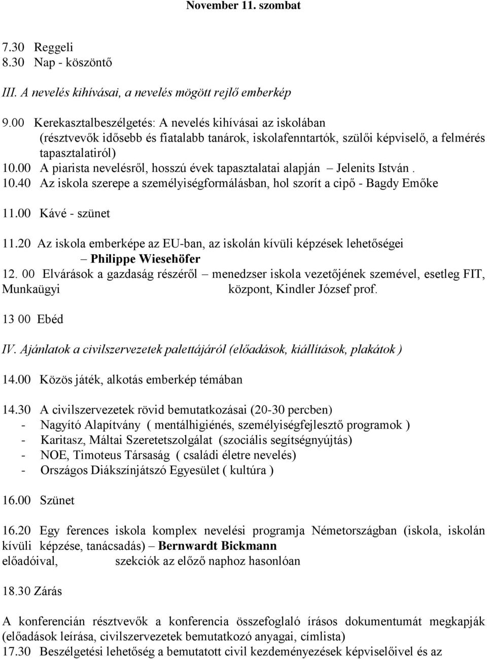 00 A piarista nevelésről, hosszú évek tapasztalatai alapján Jelenits István. 10.40 Az iskola szerepe a személyiségformálásban, hol szorít a cipő - Bagdy Emőke 11.00 Kávé - szünet 11.