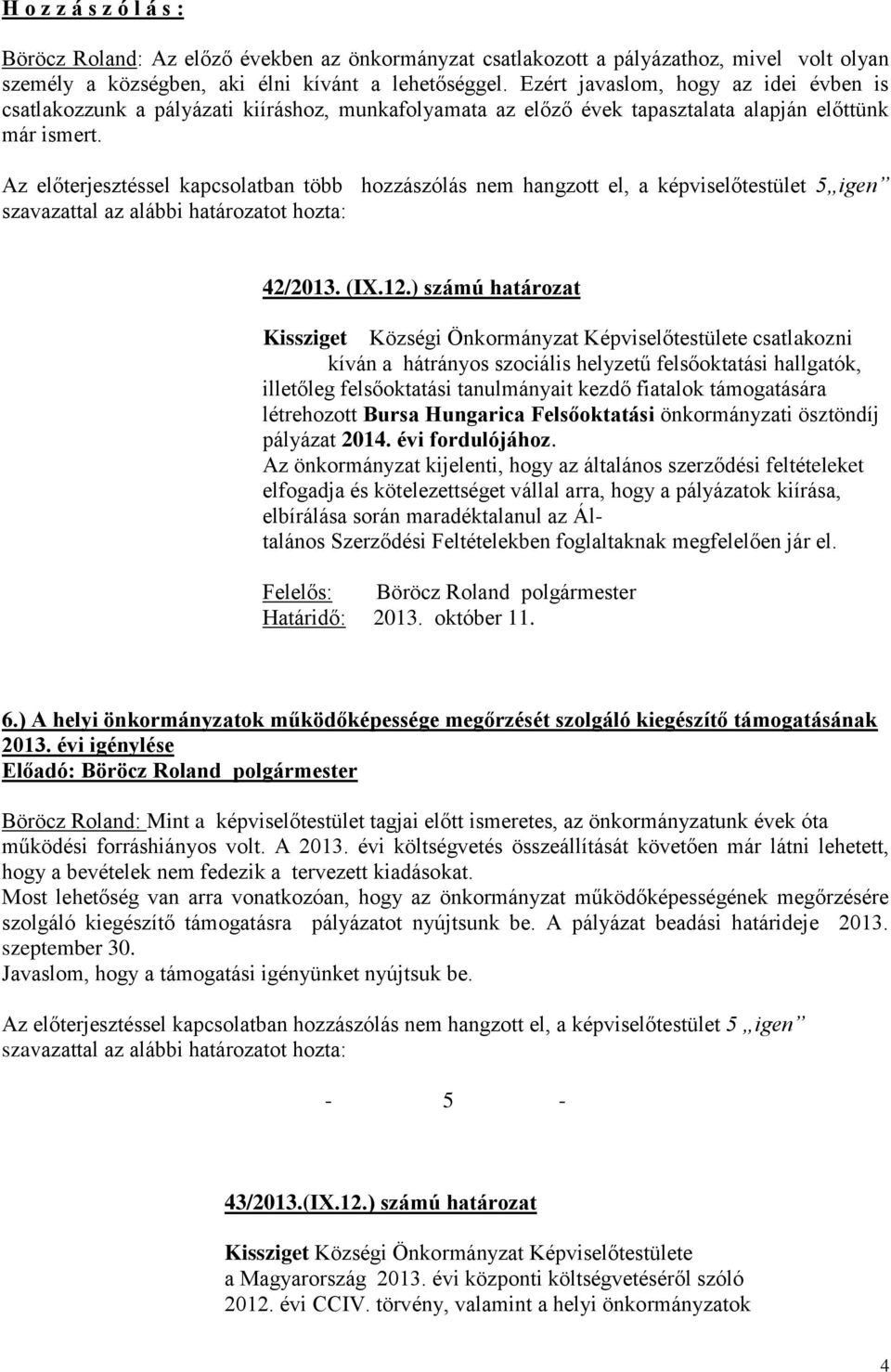 Az előterjesztéssel kapcsolatban több hozzászólás nem hangzott el, a képviselőtestület 5 igen szavazattal az alábbi határozatot hozta: 42/2013. (IX.12.