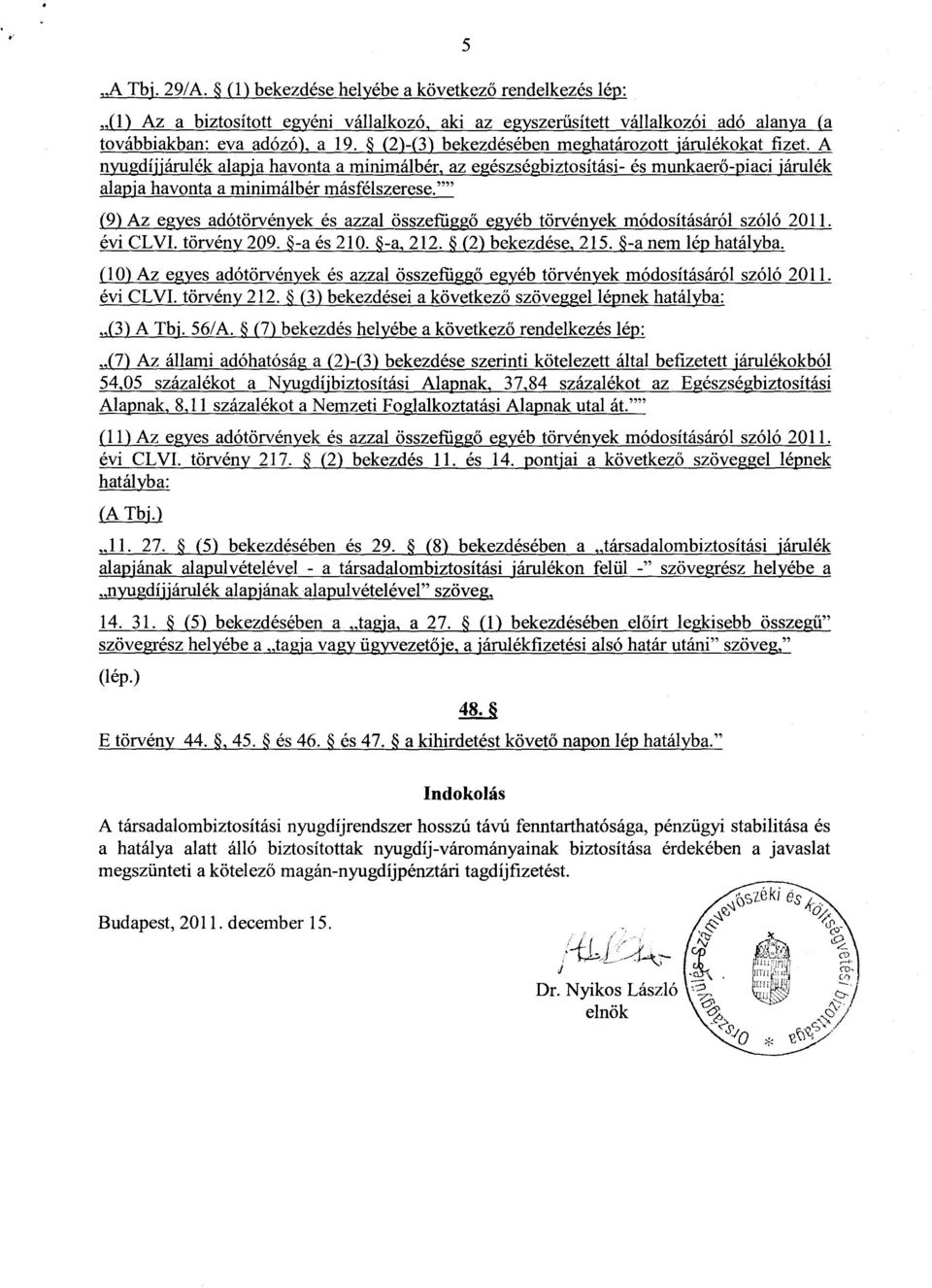 (9) Az egyes adótörvények és azzal összefügg ő egyéb törvények módosításáról szóló 2011. évi CLVI. törvény 209. -a és 210. -a, 212. (2) bekezdése, 215. -a nem lép hatályba.