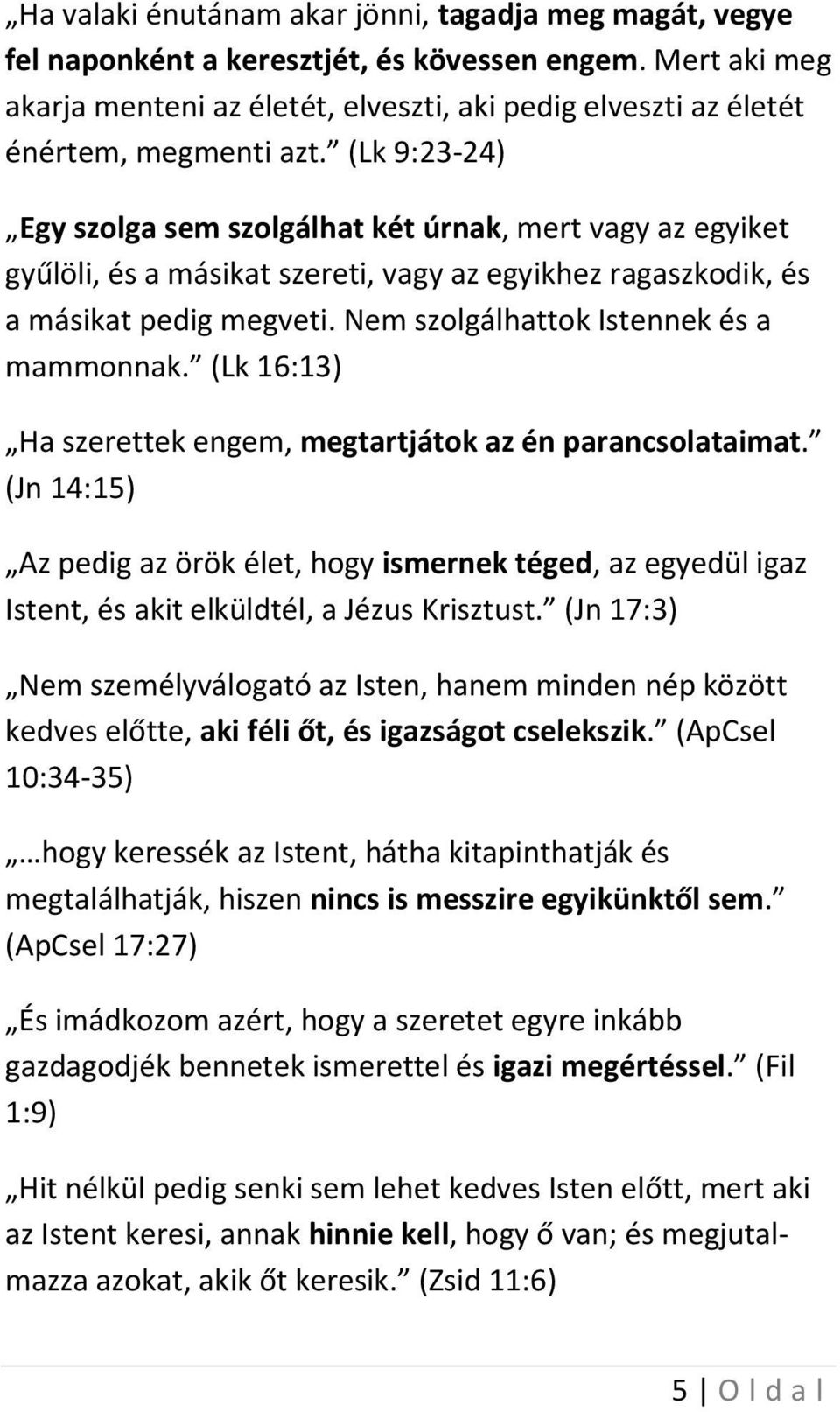 (Lk 9:23-24) Egy szolga sem szolgálhat két úrnak, mert vagy az egyiket gyűlöli, és a másikat szereti, vagy az egyikhez ragaszkodik, és a másikat pedig megveti.