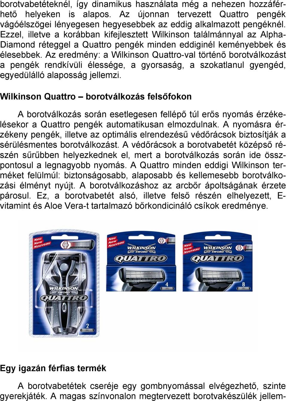 Az eredmény: a Wilkinson Quattro-val történő borotválkozást a pengék rendkívüli élessége, a gyorsaság, a szokatlanul gyengéd, egyedülálló alaposság jellemzi.