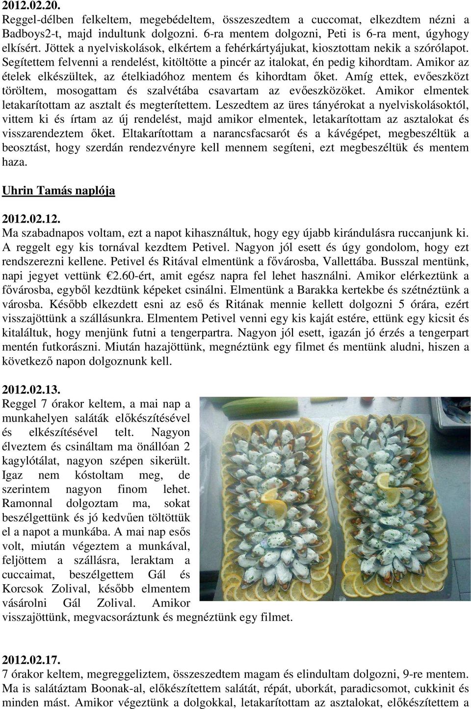 Amikor az ételek elkészültek, az ételkiadóhoz mentem és kihordtam ıket. Amíg ettek, evıeszközt töröltem, mosogattam és szalvétába csavartam az evıeszközöket.