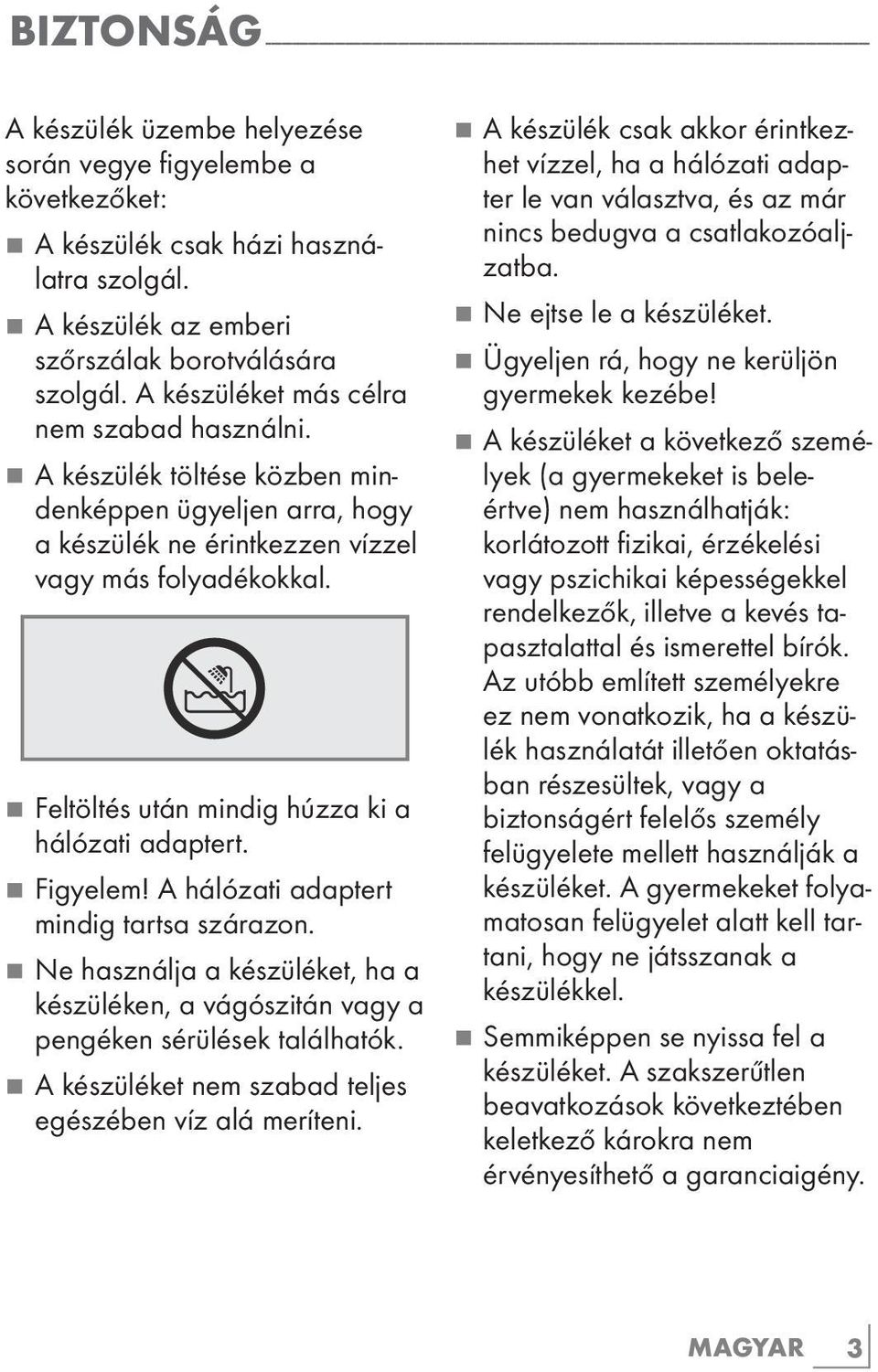 7 A készülék töltése közben mindenképpen ügyeljen arra, hogy a készülék ne érintkezzen vízzel vagy más folyadékokkal. 7 Feltöltés után mindig húzza ki a hálózati adaptert.