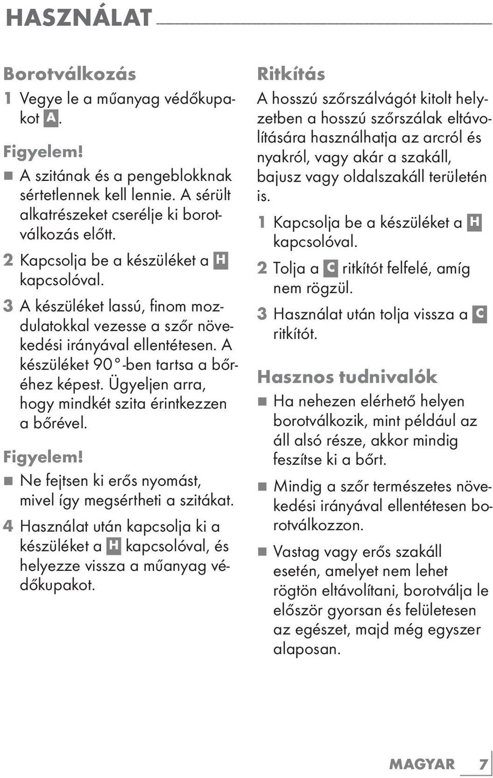 3 A készüléket lassú, finom mozdulatokkal vezesse a szőr növekedési irányával ellentétesen. A készüléket 90 -ben tartsa a bőréhez képest. Ügyeljen arra, hogy mindkét szita érintkezzen a bőrével.