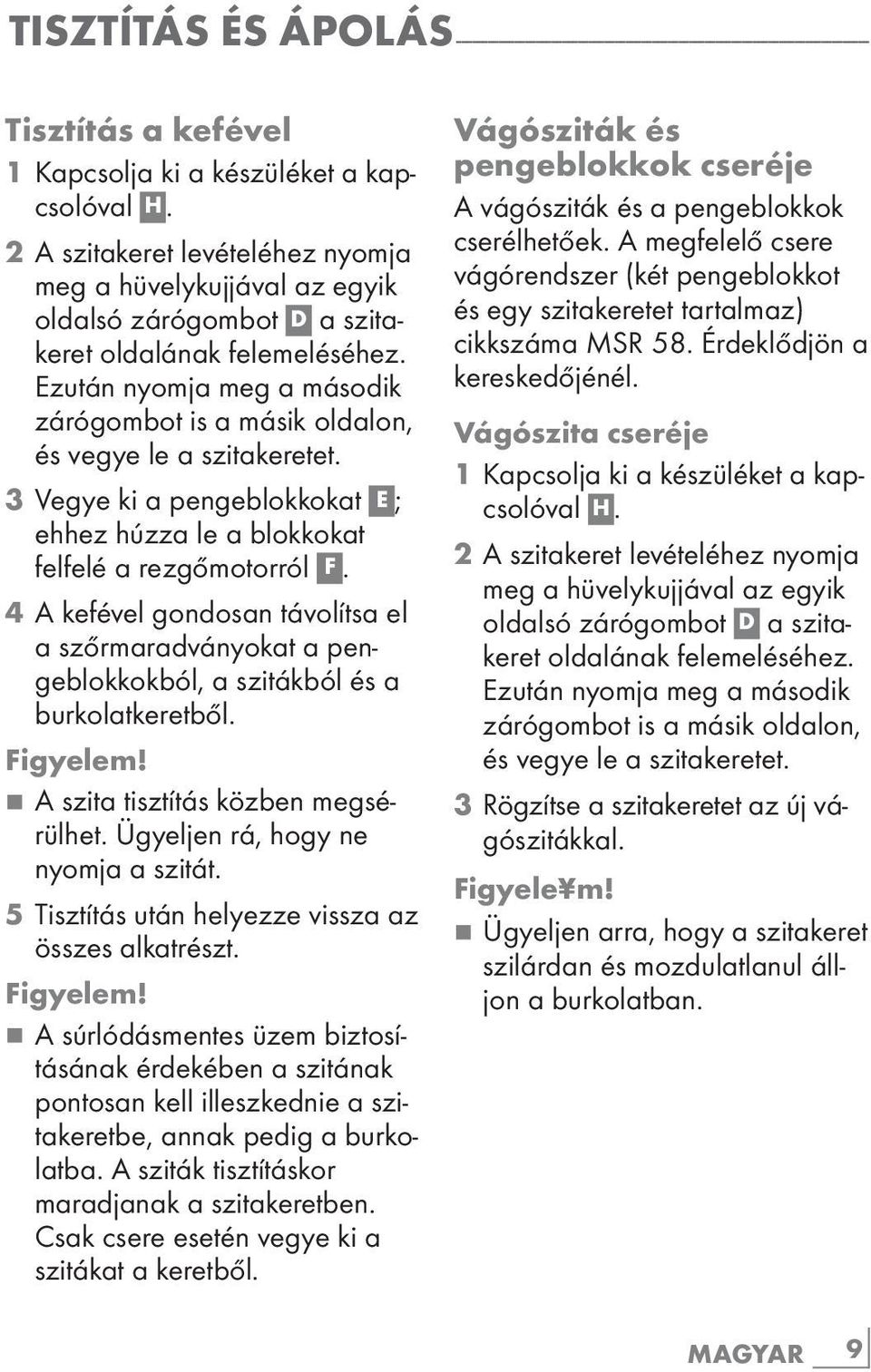 Ezután nyomja meg a második zárógombot is a másik oldalon, és vegye le a szitakeretet. 3 Vegye ki a pengeblokkokat E ; ehhez húzza le a blokkokat felfelé a rezgőmotorról F.