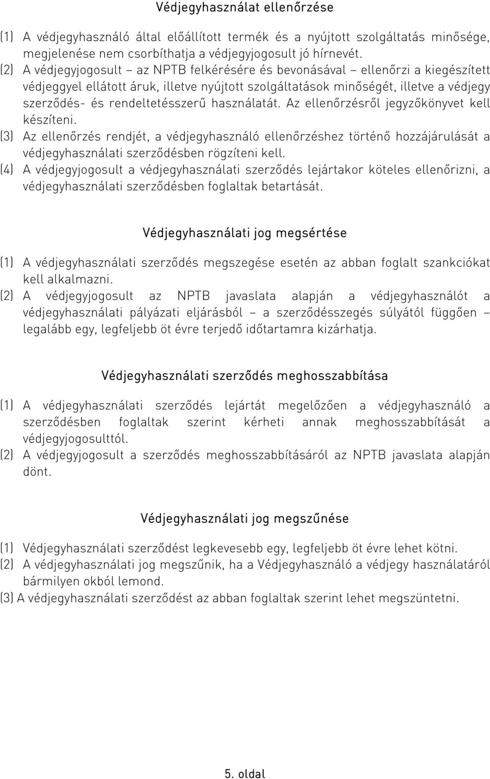 használatát. Az ellenőrzésről jegyzőkönyvet kell készíteni. (3) Az ellenőrzés rendjét, a védjegyhasználó ellenőrzéshez történő hozzájárulását a védjegyhasználati szerződésben rögzíteni kell.