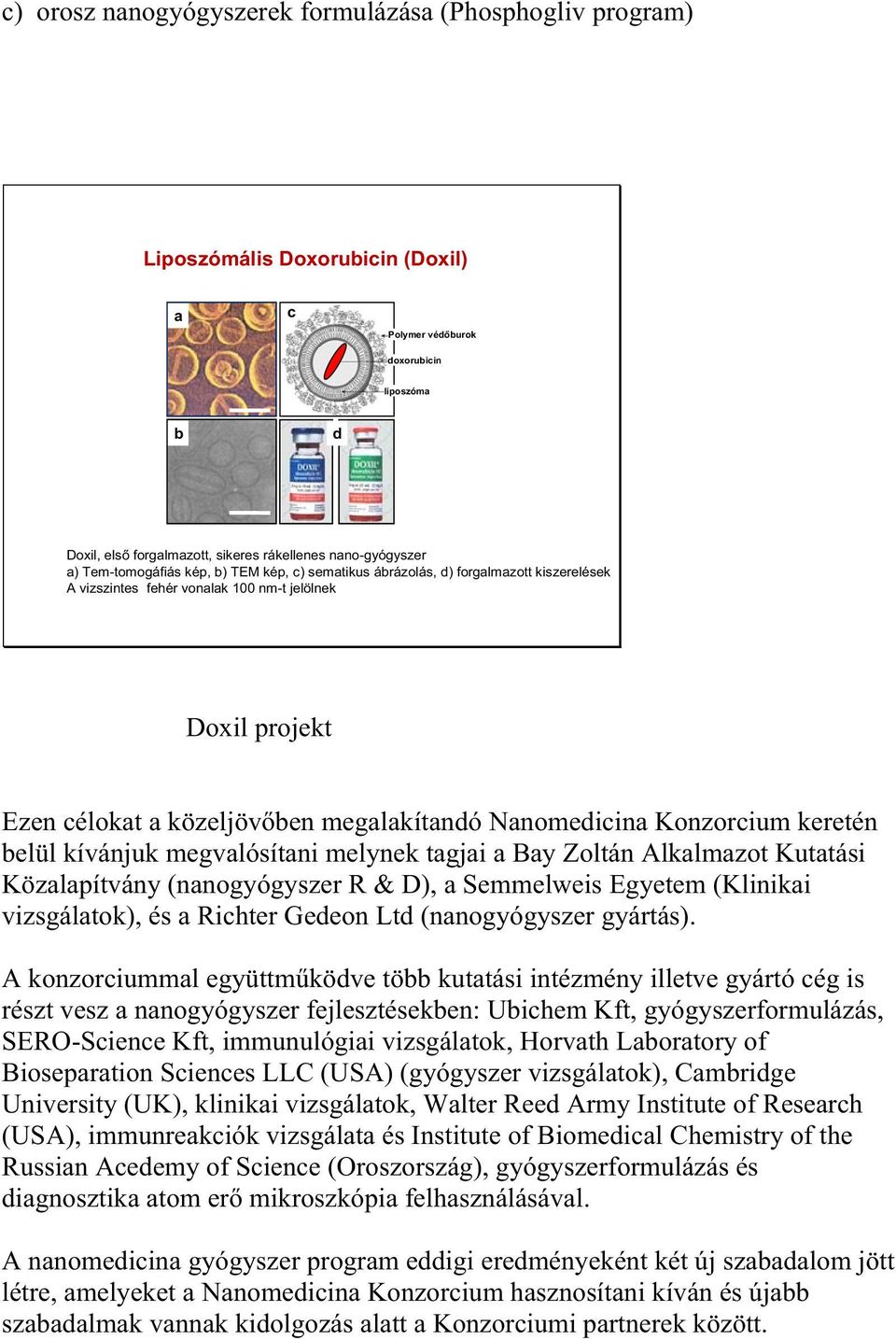 Nanomedicina Konzorcium keretén belül kívánjuk megvalósítani melynek tagjai a Bay Zoltán Alkalmazot Kutatási Közalapítvány (nanogyógyszer R & D), a Semmelweis Egyetem (Klinikai vizsgálatok), és a