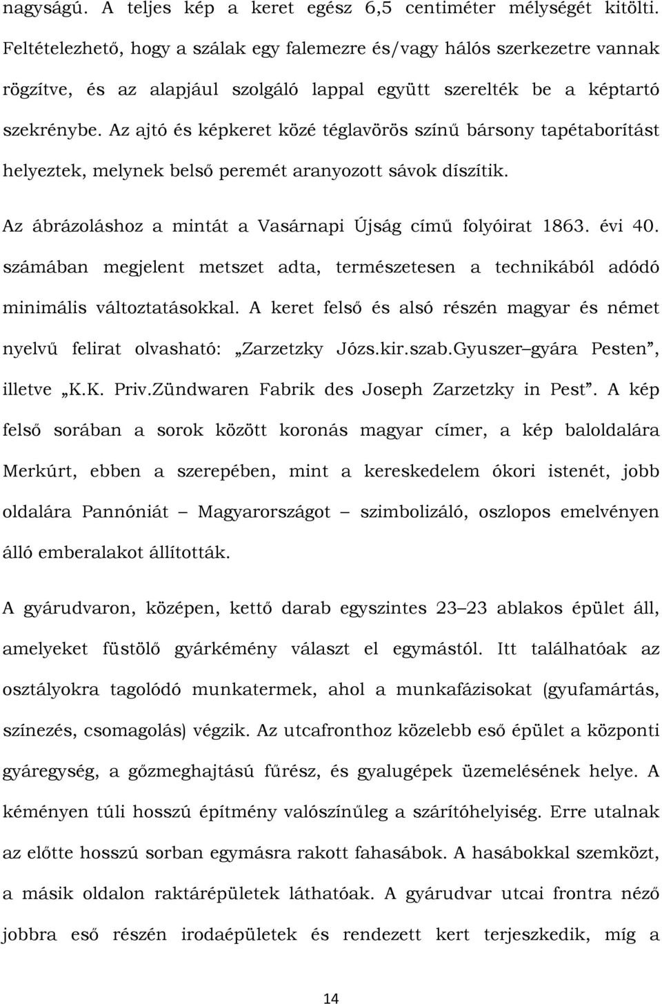 Az ajtó és képkeret közé téglavörös színű bársony tapétaborítást helyeztek, melynek belső peremét aranyozott sávok díszítik. Az ábrázoláshoz a mintát a Vasárnapi Újság című folyóirat 1863. évi 40.
